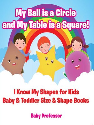 cover image of My Ball is a Circle and My Table is a Square! I Know My Shapes for Kids--Baby & Toddler Size & Shape Books